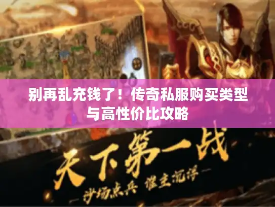 别再乱充钱了！传奇私服购买类型与高性价比攻略