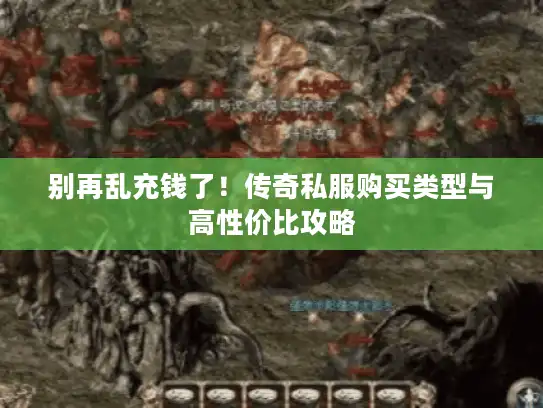 别再乱充钱了！传奇私服购买类型与高性价比攻略