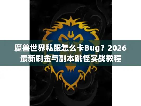 魔兽世界私服怎么卡Bug?2026最新刷金与副本跳怪实战教程 魔兽世界私服怎么卡Bug?2026最新刷金与副本跳怪实战教程