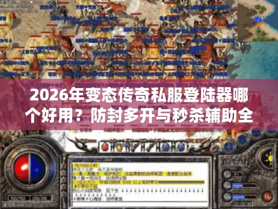 2026年变态传奇私服登陆器哪个好用？防封多开与秒杀辅助全解析