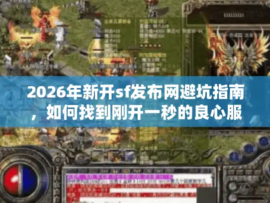 2026年新开sf发布网避坑指南，如何找到刚开一秒的良心服？
