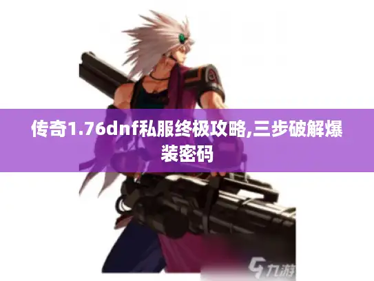 传奇1.76dnf私服终极攻略,三步破解爆装密码