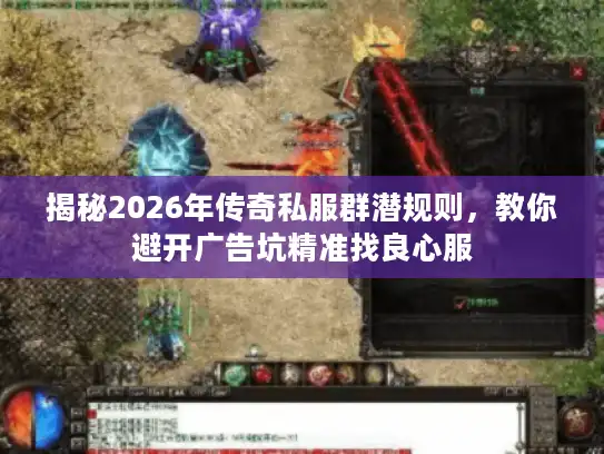 揭秘2026年传奇私服群潜规则，教你避开广告坑精准找良心服