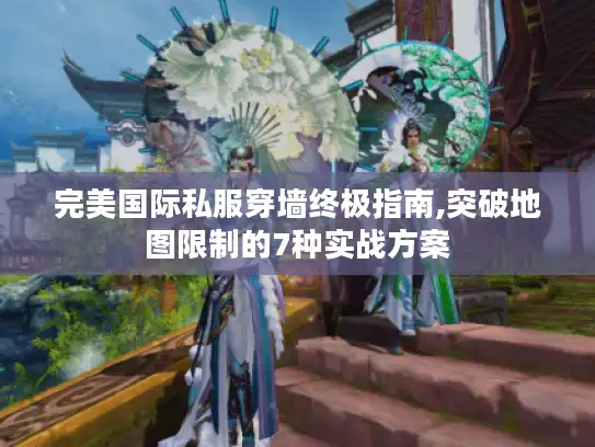 完美国际私服穿墙终极指南,突破地图限制的7种实战方案