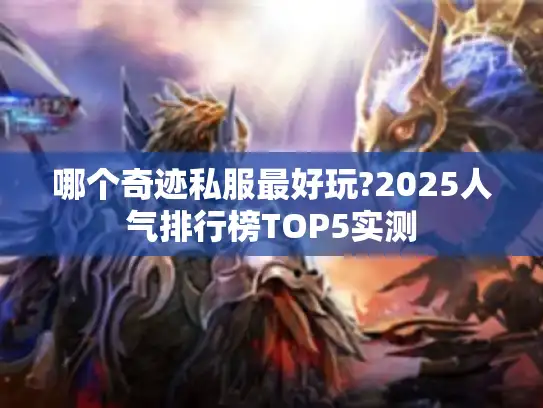 哪个奇迹私服最好玩?2025人气排行榜TOP5实测