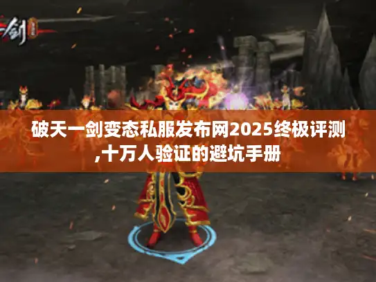 破天一剑变态私服发布网2025终极评测,十万人验证的避坑手册 破天一剑变态私服发布网2025终极评测,十万人验证的避坑手册