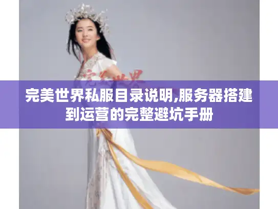 完美世界私服目录说明,服务器搭建到运营的完整避坑手册