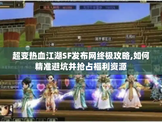 超变热血江湖SF发布网终极攻略,如何精准避坑并抢占福利资源