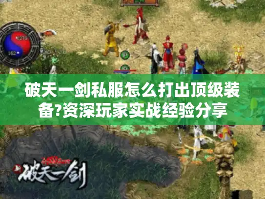 破天一剑私服怎么打出顶级装备?资深玩家实战经验分享