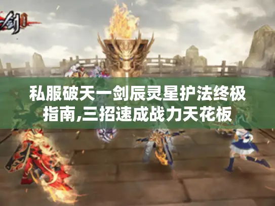 私服破天一剑辰灵星护法终极指南,三招速成战力天花板