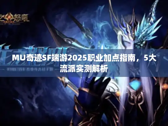 MU奇迹SF端游2025职业加点指南，5大流派实测解析