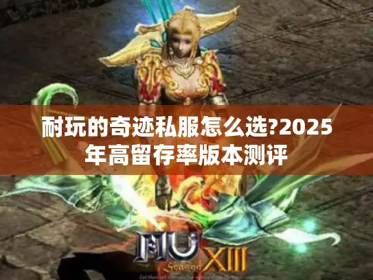 耐玩的奇迹私服怎么选?2025年高留存率版本测评 耐玩的奇迹私服怎么选?2025年高留存率版本测评