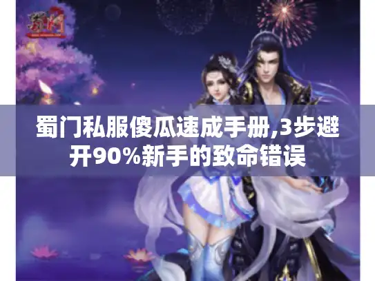 蜀门私服傻瓜速成手册,3步避开90%新手的致命错误
