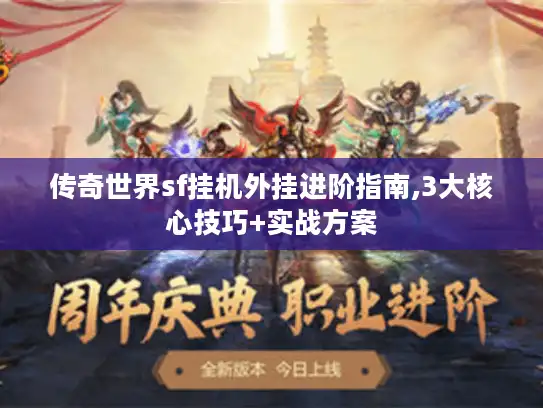 传奇世界sf挂机外挂进阶指南,3大核心技巧+实战方案