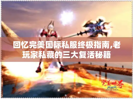 回忆完美国际私服终极指南,老玩家私藏的三大复活秘籍