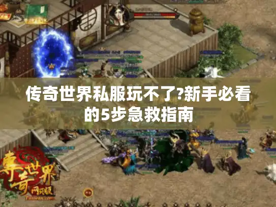 传奇世界私服玩不了?新手必看的5步急救指南 传奇世界私服玩不了?新手必看的5步急救指南