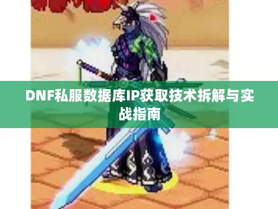 DNF私服数据库IP获取技术拆解与实战指南 DNF私服数据库IP获取技术拆解与实战指南