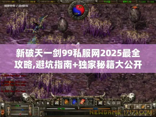 新破天一剑99私服网2025最全攻略,避坑指南+独家秘籍大公开 新破天一剑99私服网2025最全攻略,避坑指南+独家秘籍大公开