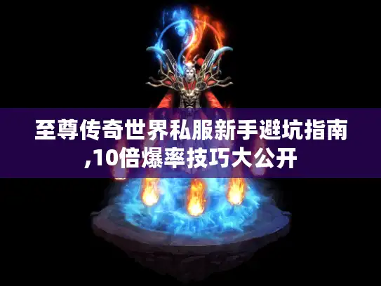 至尊传奇世界私服新手避坑指南,10倍爆率技巧大公开 至尊传奇世界私服新手避坑指南,10倍爆率技巧大公开