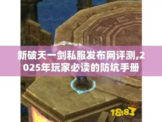 新破天一剑私服发布网评测,2025年玩家必读的防坑手册 新破天一剑私服发布网评测,2025年玩家必读的防坑手册