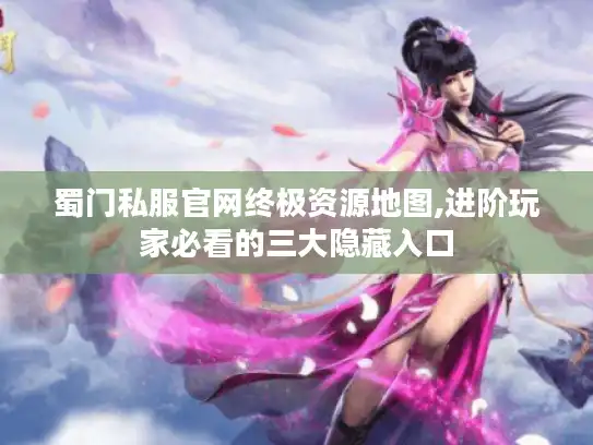 蜀门私服官网终极资源地图,进阶玩家必看的三大隐藏入口 蜀门私服官网终极资源地图,进阶玩家必看的三大隐藏入口