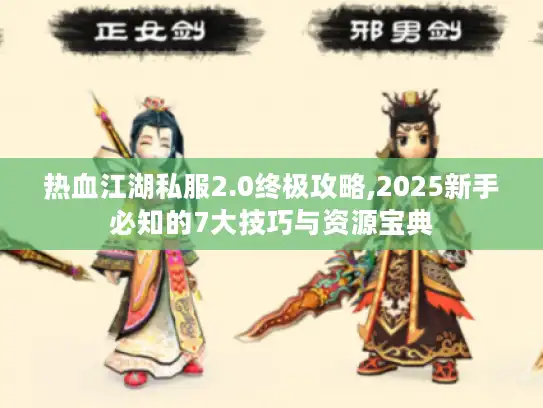 热血江湖私服2.0终极攻略,2025新手必知的7大技巧与资源宝典