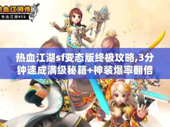 热血江湖sf变态版终极攻略,3分钟速成满级秘籍+神装爆率翻倍技巧