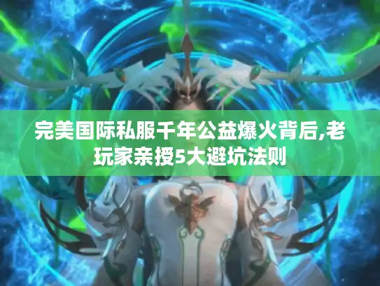 完美国际私服千年公益爆火背后,老玩家亲授5大避坑法则 完美国际私服千年公益爆火背后,老玩家亲授5大避坑法则