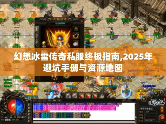 幻想冰雪传奇私服终极指南,2025年避坑手册与资源地图 幻想冰雪传奇私服终极指南,2025年避坑手册与资源地图
