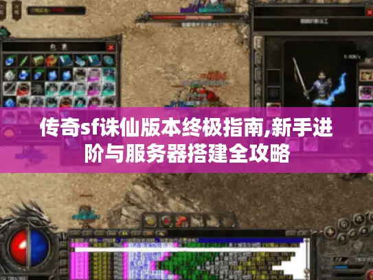 传奇sf诛仙版本终极指南,新手进阶与服务器搭建全攻略