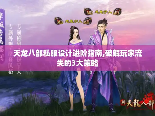 天龙八部私服设计进阶指南,破解玩家流失的3大策略
