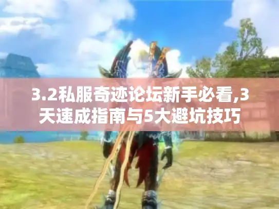 3.2私服奇迹论坛新手必看,3天速成指南与5大避坑技巧