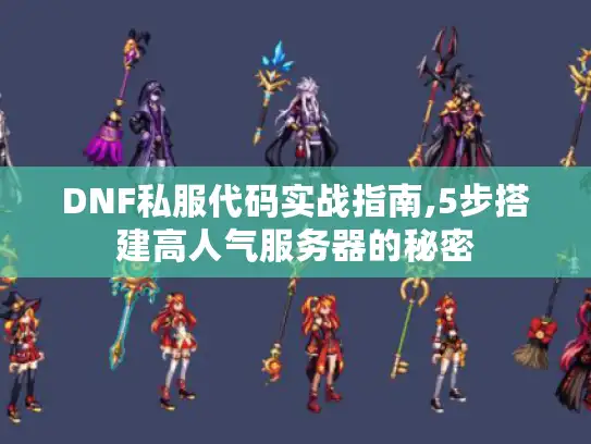 DNF私服代码实战指南,5步搭建高人气服务器的秘密 DNF私服代码实战指南,5步搭建高人气服务器的秘密