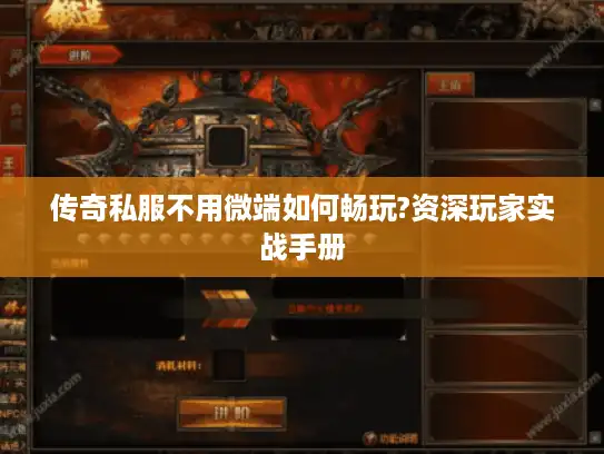 传奇私服不用微端如何畅玩?资深玩家实战手册