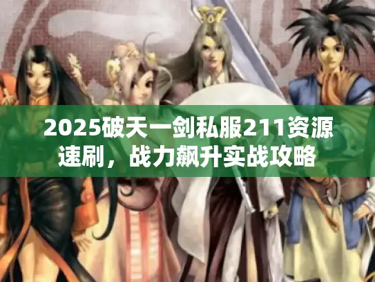 2025破天一剑私服211资源速刷，战力飙升实战攻略