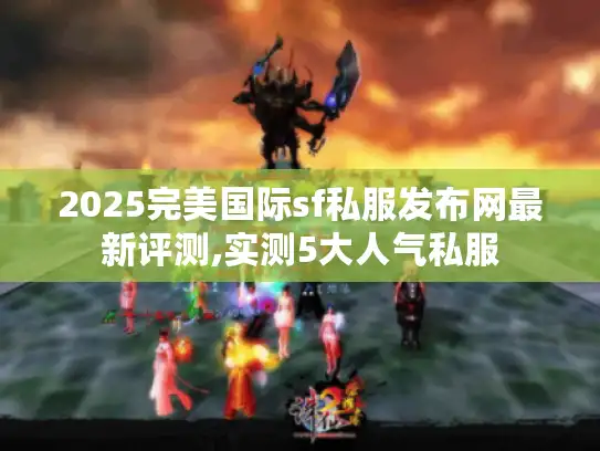 2025完美国际sf私服发布网最新评测,实测5大人气私服