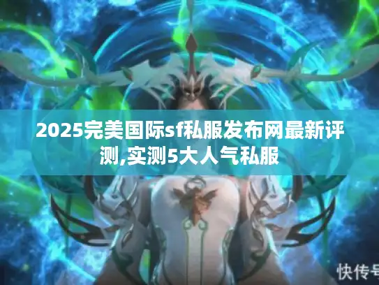 2025完美国际sf私服发布网最新评测,实测5大人气私服