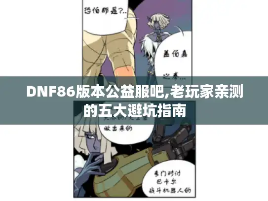 DNF86版本公益服吧,老玩家亲测的五大避坑指南