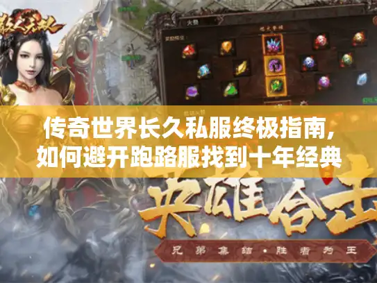 传奇世界长久私服终极指南,如何避开跑路服找到十年经典 传奇世界长久私服终极指南,如何避开跑路服找到十年经典