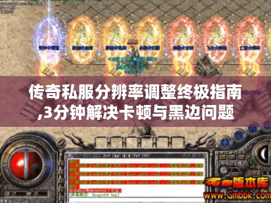 传奇私服分辨率调整终极指南,3分钟解决卡顿与黑边问题 传奇私服分辨率调整终极指南,3分钟解决卡顿与黑边问题