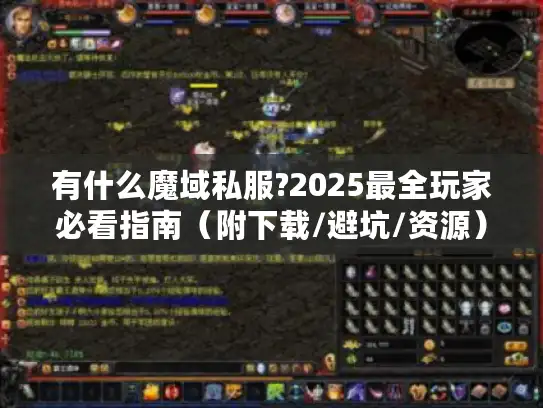 有什么魔域私服?2025最全玩家必看指南（附下载/避坑/资源）