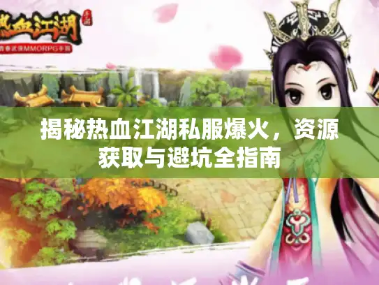 揭秘热血江湖私服爆火，资源获取与避坑全指南