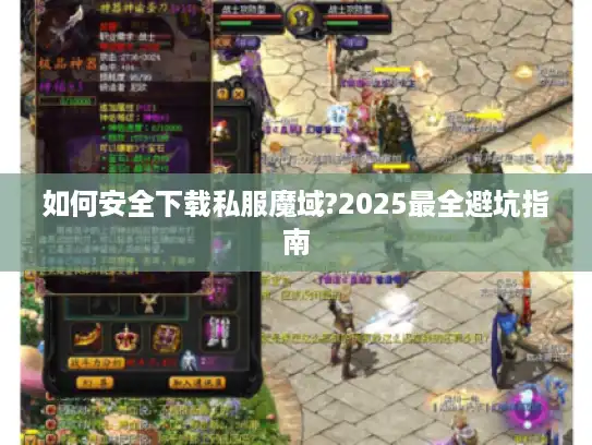 如何安全下载私服魔域?2025最全避坑指南 如何安全下载私服魔域?2025最全避坑指南