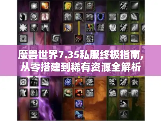 魔兽世界7.35私服终极指南,从零搭建到稀有资源全解析