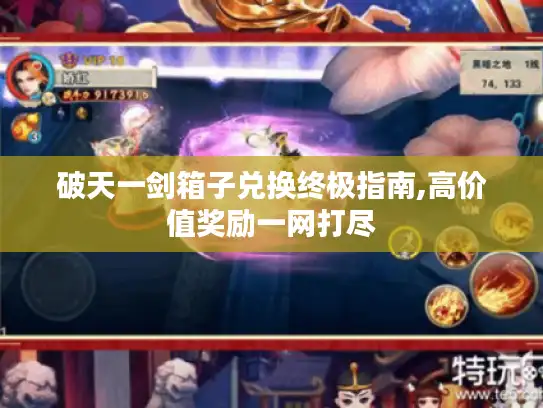 破天一剑箱子兑换终极指南,高价值奖励一网打尽