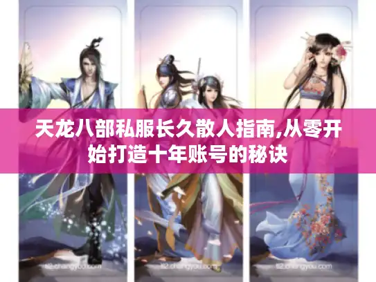 天龙八部私服长久散人指南,从零开始打造十年账号的秘诀