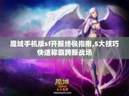 魔域手机版sf开服终极指南,5大技巧快速称霸跨服战场