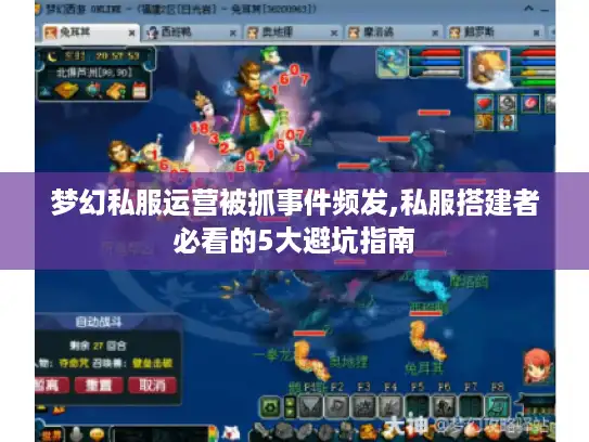 梦幻私服运营被抓事件频发,私服搭建者必看的5大避坑指南 梦幻私服运营被抓事件频发,私服搭建者必看的5大避坑指南