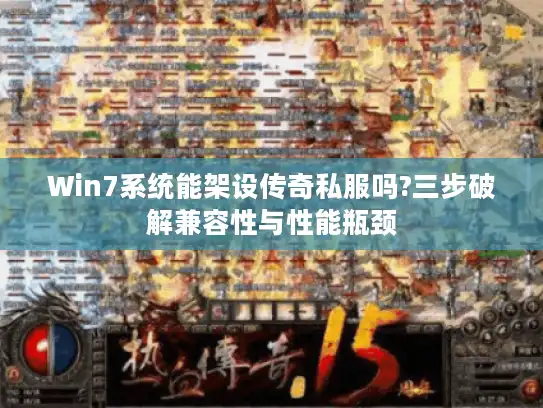 Win7系统能架设传奇私服吗?三步破解兼容性与性能瓶颈