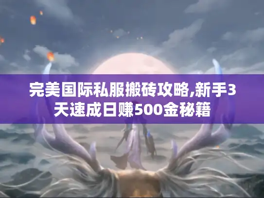 完美国际私服搬砖攻略,新手3天速成日赚500金秘籍 完美国际私服搬砖攻略,新手3天速成日赚500金秘籍